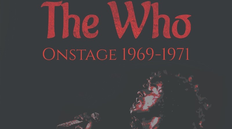 “The Who Onstage 1969-1971” by Stewart Hellman:  an exclusive trip back to The Who’s most ferocious live period